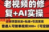 修复老视频的玩法，搬砖+引流的变现(可持久)，单条收益300+【揭秘】