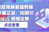 实业短视频基础剪辑篇|专属企业，拍摄10大技巧 剪辑全集