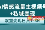 全新AI情感流量主视频号+私域变现，日入1-3K，平台巨大流量扶持【揭秘】