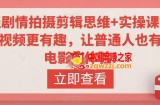轻剧情拍摄剪辑思维+实操课，让视频更有趣，让普通人也有演电影的体验!