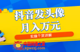抖音发头像月入万元：8月最新爆量玩法，实操干货详解
