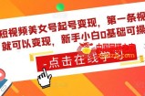 短视频美女号起号变现，第一条视频就可以变现，新手小白0基础可操作
