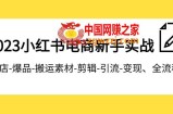 （7741期）2023小红书电商初学者实战演练课程内容，开实体店-爆款-运送素材内容-视频剪辑-引流方法-转现、全过程
