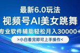 （12752期）视频号最新6.0玩法，当天起号小白也能轻松月入30000+