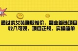 通过卖女装赚取差价，副业首选项目，收入可观，项目正规，实操简单