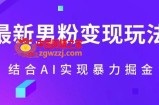 最新男粉玩法，利用AI结合男粉项目暴力掘金，单日收益可达1000+【揭秘】