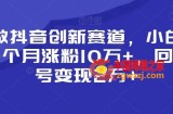 靠做抖音创新赛道，小白也能一个月涨粉10万+，回收账号变现2万+【揭秘】
