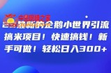 23最新的企鹅小世界引流搞米项目！快速搞钱！新手可做！轻松日入300+【揭秘】