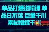 单品打爆进阶课 单品日不落 巨量千川 素材指挥千川