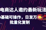 抖店电商达人邀约最新玩法，0基础可操作，日发万单，批量化复制！