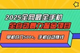 2025最新全网最全手机全自动掘金项目，单机500+，让手机自动赚钱
