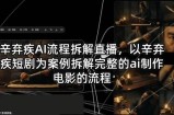 辛弃疾AI流程拆解直播，以辛弃疾短剧为案例拆解完整的ai制作电影的流程