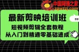 最新剪映培训班，短视频剪辑全套教程，从入门到精通零基础速成