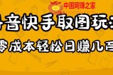2023抖音快手取图玩法：一个人在家就能做，超简单，0成本日赚几百