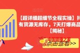 【超详细超细节全程实操】抖音小店有货源无库存，7天打爆商品卡玩法【揭秘】