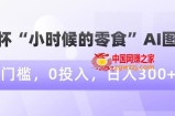 情怀“小时候的零食”AI图文，0门槛，0投入，日入300+【揭秘】