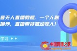 高校长抖音无人直播教程，一个人就可以在家操作，直播带货被动收入！