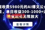外面收费5980元的AI爆文公众号项目，单日收益300-1000+适合批量起号无限放大【揭秘】