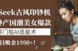 DeepSeek古风印钞机：10分钟产国潮美女爆款，单日吸金1k+，零门槛AI造星术