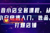 抖音小店全套课程，从0-1小白快速入门，选品，打爆店铺