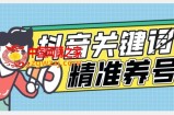全球首发-抖音关键词精准养号-完美度过新手期打上标签【揭秘】