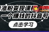 抖音涨粉变现课程，带你做一个赚钱的抖音号