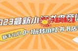 2023最新小红书·电商课,新手小白从0~1玩转小红书书店电商