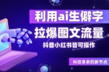 利用ai生僻字，拉爆图文流量，抖音小红书皆可操作