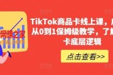 TikTok商品卡线上课，​店铺端从0到1保姆级教学，了解商品卡底层逻辑