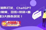 视频号矩阵打法，ChatGPT批量做视频，引流+带货+直播3大核心玩法！