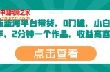 最新蓝海平台带货，0门槛，小白易上手，2分钟一个作品，收益高【揭秘】