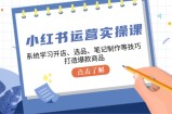 （12884期）小红书运营实操课，系统学习开店、选品、笔记制作等技巧，打造爆款商品