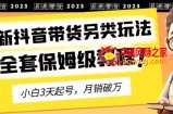2023年最新抖音带货另类玩法，3天起号，月销破万（保姆级教程）【揭秘】
