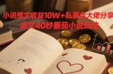 小说推文收益10W+私董会大佬分享，虐文40秒番茄小说玩法