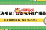 蓝海项目!短剧海外推广赚美金，利用AI混剪视频，轻松日入300+【揭秘】