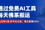 （12532期）通过免费AI工具，每天佛系搬运。几分钟1条多平台分发，每天躺赚500+