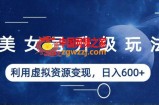 美女号升级玩法，利用虚拟资源变现，日入600+（教程+素材）