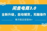 闲鱼电商3.0，全新升级，自动铺货，无脑操作，单月稳定变现8k+【揭秘】
