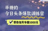2022半糖头条爆文特训营：从0开始操作，写微头条赚钱=老天爷喂饭，不吃说不过去（16节课时）
