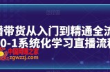 直播带货从入门到精通全流程，0-1系统化学习直播流程