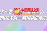 餐饮人必修课，满满干货，教你如何成为一名优秀的餐饮人