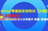 tkinter零基础变现特训【20期】系统传授TK玩法 从小白到高手 录播+直播课
