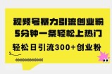 全新升级微信视频号暴力行为引流方法自主创业粉，三分钟一条简易抖音上热门，日引300 自主创业粉