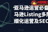 亚马逊运营必备：亚马逊Listing多阶段精细化运营及SEO策略