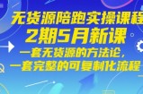 无货源陪跑实操课程2期5月新课，一套无货源的方法论，一套完整的可复制化流程