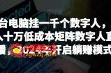 【超级蓝海项目】一台电脑挂一千个数字人，月入十万低成本矩阵数字人直播，2024年开启躺赚模式【揭秘】