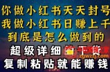 都知道小红书能引流私域变现，可为什么我能一天引流几十人变现上千，但你却频频封号违规被限流【揭秘】