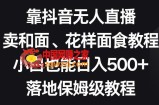 靠抖音无人直播，卖和面、花样面试教程，小白也能日入500+，落地保姆级教程【揭秘】