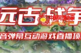 2023年抖音最新最火爆弹幕互动游戏–远古战争【开播教程+起号教程+兔费对接报白+一对一咨询服务+直播间搭建指导】