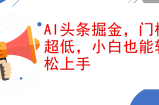 （12419期）AI头条掘金，门槛超低，小白也能轻松上手，简简单单日入1000+